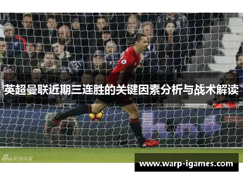 英超曼联近期三连胜的关键因素分析与战术解读 英超曼联近期三连胜的关键因素分析与战术解读