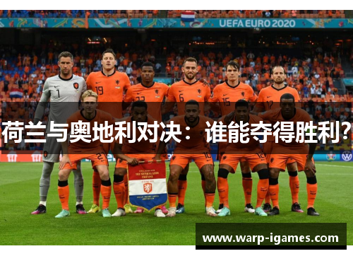 荷兰与奥地利对决:谁能夺得胜利? 荷兰与奥地利对决:谁能夺得胜利?
