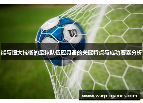 能与恒大抗衡的足球队伍应具备的关键特点与成功要素分析