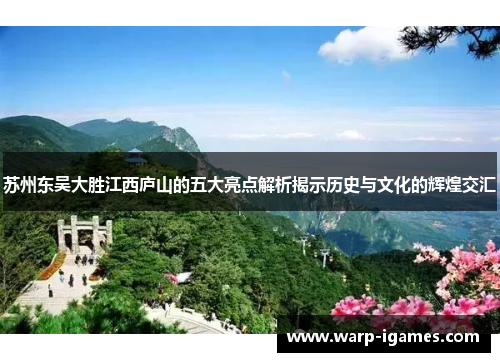 苏州东吴大胜江西庐山的五大亮点解析揭示历史与文化的辉煌交汇 苏州东吴大胜江西庐山的五大亮点解析揭示历史与文化的辉煌交汇